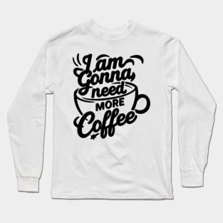 I'AM GONNA NEED MORE COFFEE Long Sleeve T-Shirt